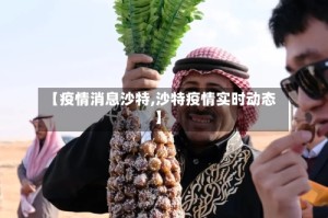 【疫情消息沙特,沙特疫情实时动态】