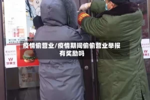 疫情偷营业/疫情期间偷偷营业举报有奖励吗