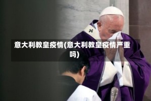 意大利教皇疫情(意大利教皇疫情严重吗)