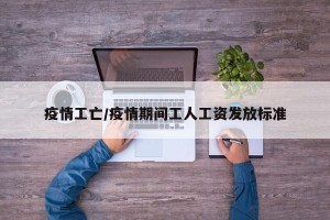 疫情工亡/疫情期间工人工资发放标准