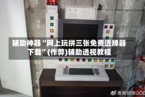辅助神器“网上玩拼三张免费透牌器下载”(作弊)辅助透视教程