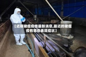 【近期猪瘟疫情最新消息,最近的猪瘟疫有哪些表现症状】
