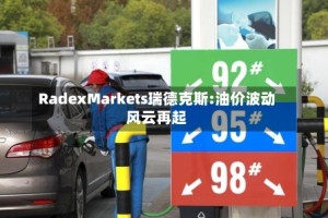 RadexMarkets瑞德克斯:油价波动风云再起