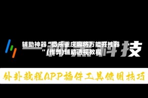 辅助神器“微乐重庆麻将万能开挂器 ”(作弊)辅助透视教程