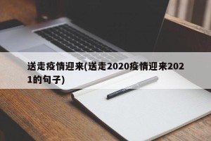 送走疫情迎来(送走2020疫情迎来2021的句子)