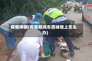 疫情摔倒(疫情期间东西掉地上怎么办)