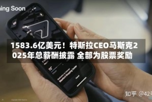 1583.6亿美元！特斯拉CEO马斯克2025年总薪酬披露 全部为股票奖励