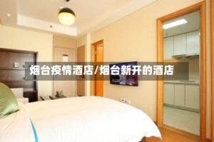 烟台疫情酒店/烟台新开的酒店