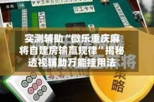 实测辅助“微乐重庆麻将自建房输赢规律”揭秘透视辅助万能挂用法