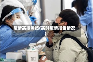 疫情实报网站(实时疫情报告情况)