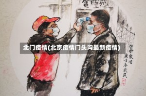 北门疫情(北京疫情门头沟最新疫情)