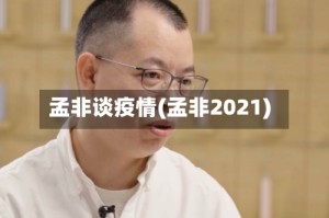 孟非谈疫情(孟非2021)