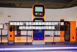 教程辅助“微乐湖南麻将辅助软件”详细外挂透视辅助软件教程