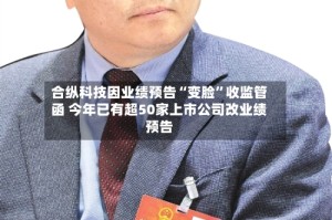 合纵科技因业绩预告“变脸”收监管函 今年已有超50家上市公司改业绩预告