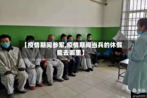 【疫情期间参军,疫情期间当兵的休假能去哪里】
