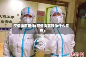 疫情向前延伸(疫情向前延伸什么意思)
