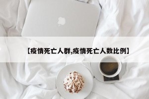 【疫情死亡人群,疫情死亡人数比例】