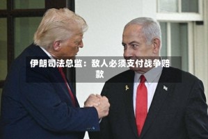 伊朗司法总监：敌人必须支付战争赔款