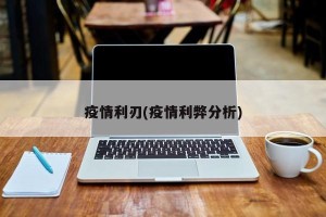 疫情利刃(疫情利弊分析)