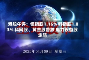 港股午评：恒指跌1.16% 科指跌1.83% 科网股、黄金股普跌 电力设备股走弱