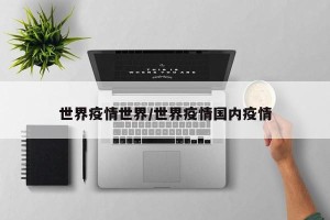 世界疫情世界/世界疫情国内疫情