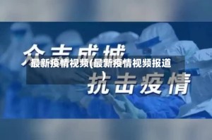 最新疫情视频(最新疫情视频报道)