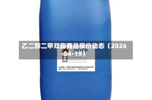 乙二醇二甲双脂商品报价动态（2026-04-19）