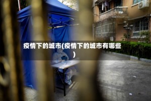 疫情下的城市(疫情下的城市有哪些)