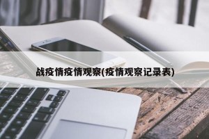 战疫情疫情观察(疫情观察记录表)