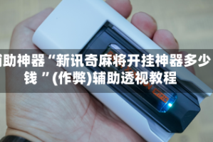 辅助神器“新讯奇麻将开挂神器多少钱 ”(作弊)辅助透视教程
