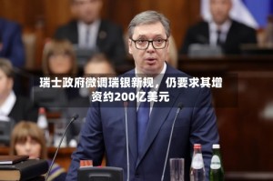 瑞士政府微调瑞银新规，仍要求其增资约200亿美元