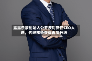 露露乐蒙创始人公开反对新任CEO人选，代理权争夺战再度升级