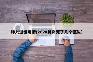 肺炎逝世疫情(2020肺炎死了几个医生)