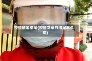 疫情随笔结尾(疫情文章的结尾怎么写)