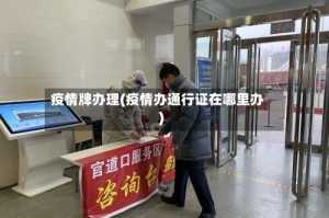 疫情牌办理(疫情办通行证在哪里办)