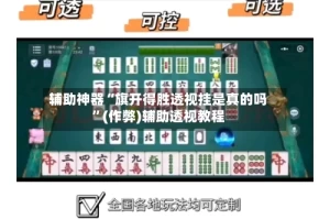 辅助神器“旗开得胜透视挂是真的吗”(作弊)辅助透视教程