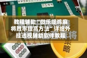 教程辅助“微乐捉鸡麻将胜率提高方法”详细外挂透视辅助软件教程