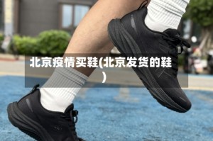 北京疫情买鞋(北京发货的鞋)