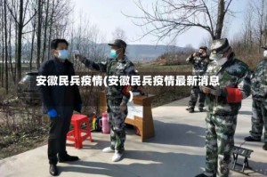 安徽民兵疫情(安徽民兵疫情最新消息)