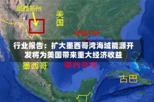行业报告：扩大墨西哥湾海域能源开发将为美国带来重大经济收益