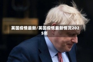 英国疫情最新/英国疫情最新情况2025年