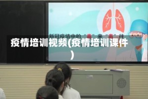 疫情培训视频(疫情培训课件)