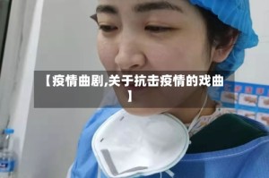 【疫情曲剧,关于抗击疫情的戏曲】