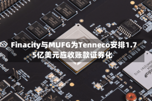 Finacity与MUFG为Tenneco安排1.75亿美元应收账款证券化