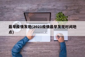 最早疫情发现(2021疫情最早发现时间地点)