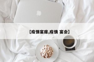 【疫情宴席,疫情 宴会】
