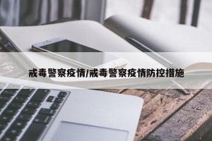 戒毒警察疫情/戒毒警察疫情防控措施