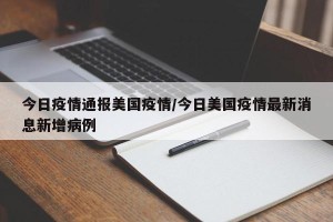 今日疫情通报美国疫情/今日美国疫情最新消息新增病例