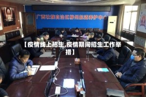 【疫情线上招生,疫情期间招生工作举措】