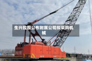 生兴控股公布附属公司拟采购机械